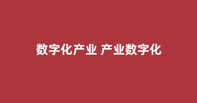 数字化产业 产业数字化(数字化产业链)_广期所_第1张_财经网 数字化产业 产业数字化(数字化产业链)_https://www.wguangz.com_广期所_第1张